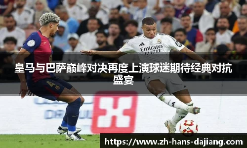 皇马与巴萨巅峰对决再度上演球迷期待经典对抗盛宴