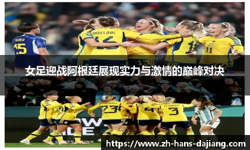 女足迎战阿根廷展现实力与激情的巅峰对决